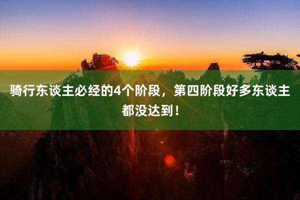 骑行东谈主必经的4个阶段，第四阶段好多东谈主都没达到！