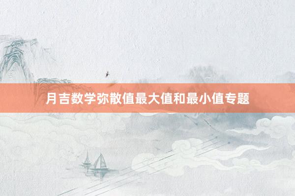 月吉数学弥散值最大值和最小值专题