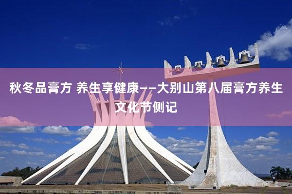 秋冬品膏方 养生享健康——大别山第八届膏方养生文化节侧记