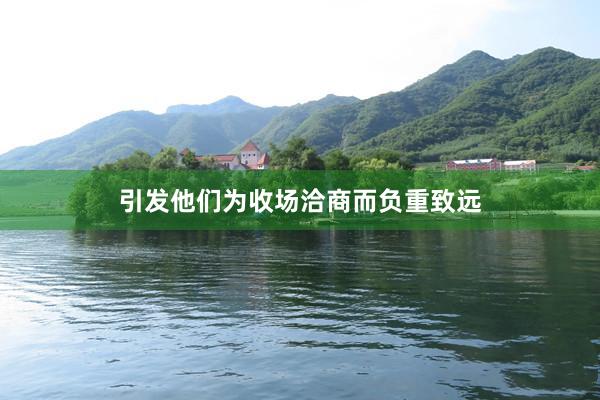 引发他们为收场洽商而负重致远
