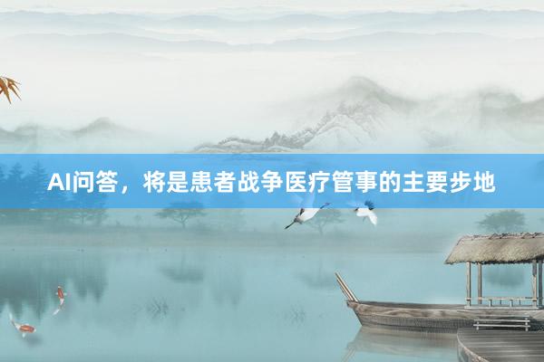 AI问答，将是患者战争医疗管事的主要步地