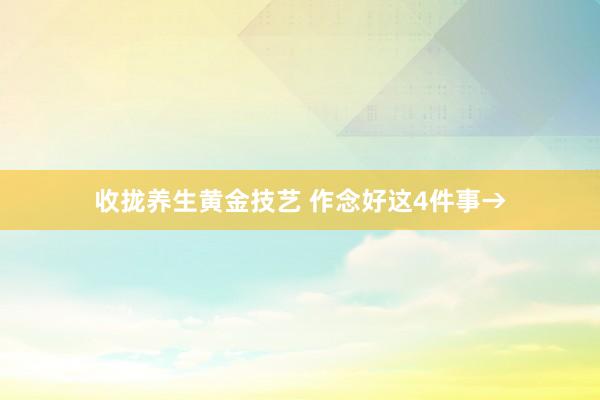 收拢养生黄金技艺 作念好这4件事→
