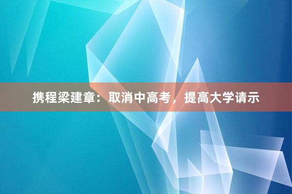 携程梁建章：取消中高考，提高大学请示