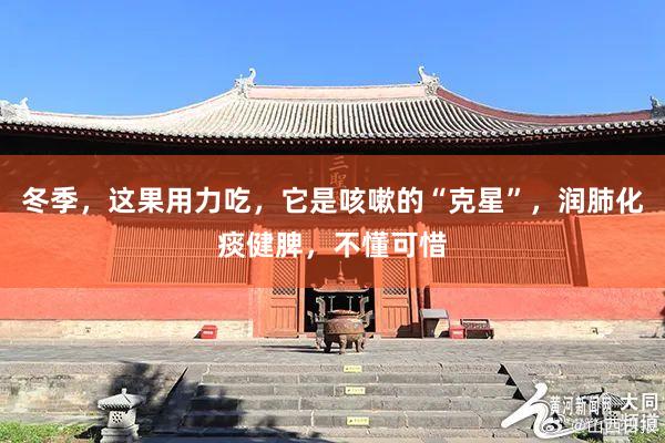 冬季，这果用力吃，它是咳嗽的“克星”，润肺化痰健脾，不懂可惜